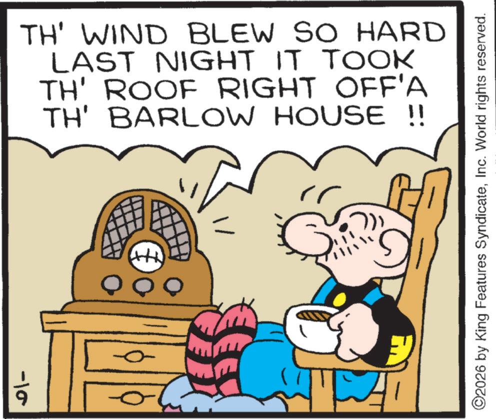 Publication OCR: -10 TH' WIND BLEW SO HARD LAST NIGHT IT TOOK TH' ROOF RIGHT OFF'A TH' BARLOW HOUSE !! ©2026 by King Features SyndicateInc. World rights reserved. -10 TH ' WIND BLEW SO HARD LAST NIGHT IT TOOK TH ' ROOF RIGHT OFF'A TH ' BARLOW HOUSE !! © 2026 by King Features SyndicateInc. World rights reserved .