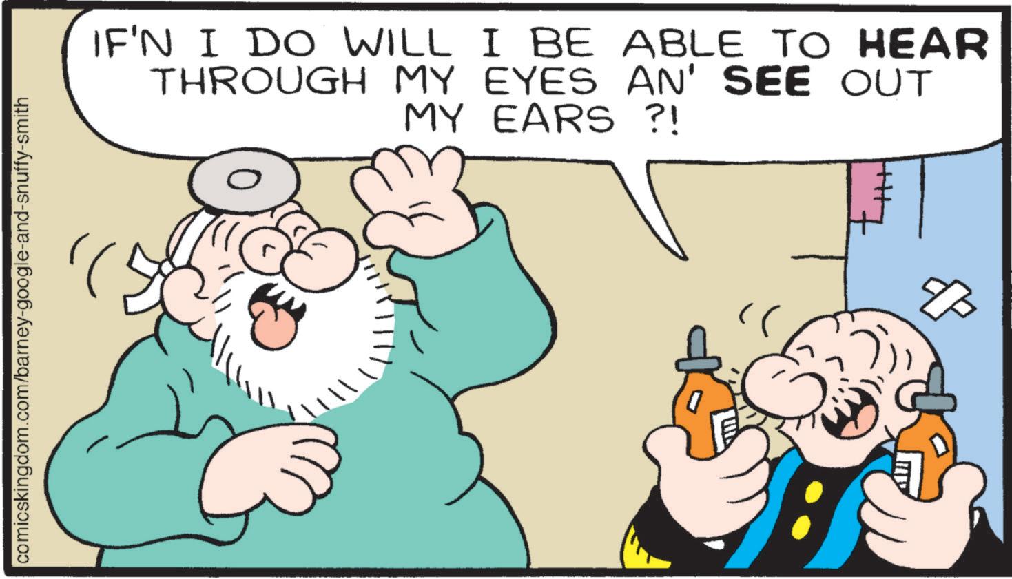 Pleased OCR: comicskingdom.com/barney-google-and-snuffy-smith IF'N I DO WILL I BE ABLE TO HEAR THROUGH MY EYES AN' SEE OUT MY EARS ?! comicskingdom.com/barney-google-and-snuffy-smith IF'N I DO WILL I BE ABLE TO HEAR THROUGH MY EYES AN ' SEE OUT MY EARS ? !