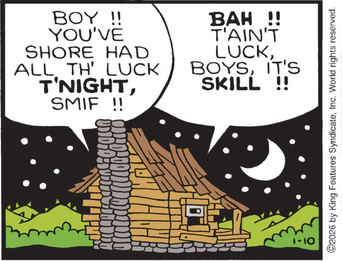Hut OCR: BOY !! YOU'VE SHORE HAD ALL TH' LUCK T'NIGHTSMIF !! BAH !! T'AIN'T LUCKIT'S SKILL !! 1-10 ©2026 by King Features SyndicateInc. World rights reserved. BOY !! YOU'VE SHORE HAD ALL TH ' LUCK T'NIGHTSMIF !! BAH !! T'AIN'T LUCKIT'S SKILL !! 1-10 © 2026 by King Features SyndicateInc. World rights reserved .