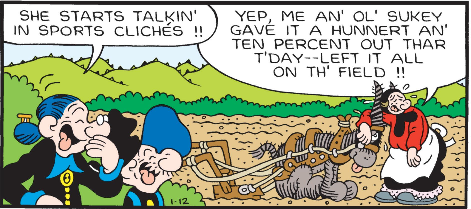 Fiction OCR: SHE STARTS TALKIN' IN SPORTS CLICHES !! YEPME AN' OL' SUKEY GAVE IT A HUNNERT AN' TEN PERCENT OUT THAR T'DAY--LEFT IT ALL ON TH' FIELD !! 1-12 SHE STARTS TALKIN ' IN SPORTS CLICHES !! YEPME AN ' OL ' SUKEY GAVE IT A HUNNERT AN ' TEN PERCENT OUT THAR T'DAY -- LEFT IT ALL ON TH ' FIELD !! 1-12