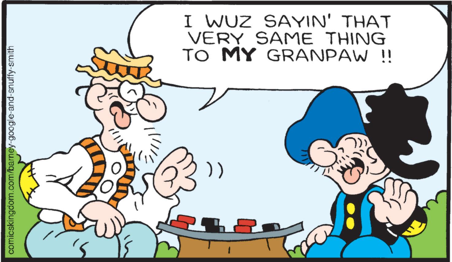 Comics OCR: comicskingdom.com/barney-google-and-snuffy-smith 51111 I WUZ SAYIN' THAT VERY SAME THING TO MY GRANPAW !! comicskingdom.com/barney-google-and-snuffy-smith 51111 I WUZ SAYIN ' THAT VERY SAME THING TO MY GRANPAW !!