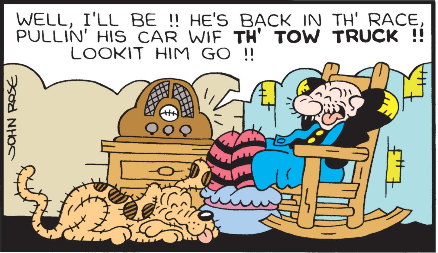 Fictional character OCR: JOHN ROSE WELLI'LL BE !! HE'S BACK IN TH' RACE PULLIN' HIS CAR WIF TH' TOW TRUCK !! LOOKIT HIM GO !! QOQ JOHN ROSE WELLI'LL BE !! HE'S BACK IN TH ' RACE PULLIN ' HIS CAR WIF TH ' TOW TRUCK !! LOOKIT HIM GO !! QOQ