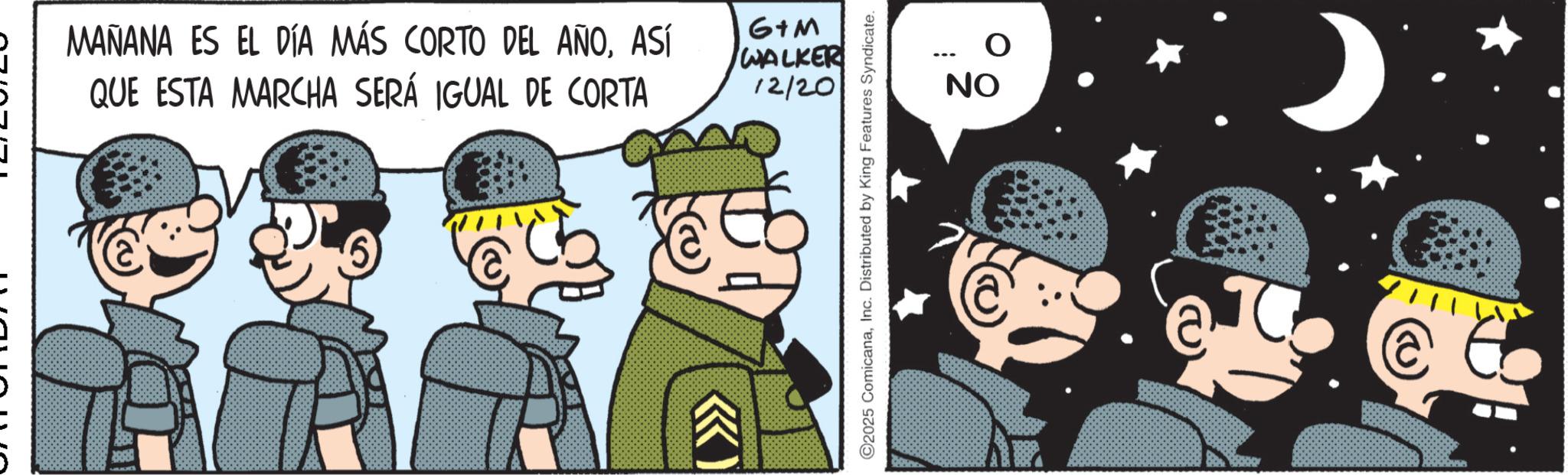 Comic book OCR: R MAÑANA ES EL DÍA MÁS CORTO DEL AÑOASÍ QUE ESTA MARCHA SERÁ IGUAL DE CORTA 6+M WALKER 12/20 ©2025 ComicanaInc. Distributed by King Features Syndicate. ON O R MAÑANA ES EL DÍA MÁS CORTO DEL AÑOASÍ QUE ESTA MARCHA SERÁ IGUAL DE CORTA 6 + M WALKER 12/20 © 2025 ComicanaInc. Distributed by King Features Syndicate . ON O