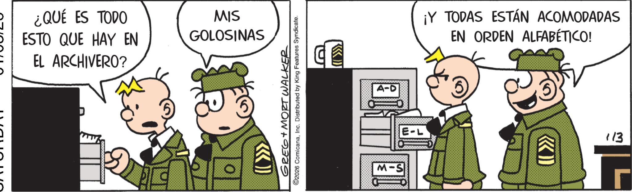 Police officer OCR: ¿QUÉ ES TODO ESTO QUE HAY EN EL ARCHIVERO? MIS GOLOSINAS (( >>>>> GREG+ MORT WALKER 2026 ComicanaInc. Distributed by King Features Syndicate. M-S ¡Y TODAS ESTÁN ACOMODADAS EN ORDEN ALFABÉTICO! 113 ¿ QUÉ ES TODO ESTO QUE HAY EN EL ARCHIVERO ? MIS GOLOSINAS ( ( >>>>> GREG + MORT WALKER 2026 ComicanaInc. Distributed by King Features Syndicate . M - S ¡ Y TODAS ESTÁN ACOMODADAS EN ORDEN ALFABÉTICO ! 113