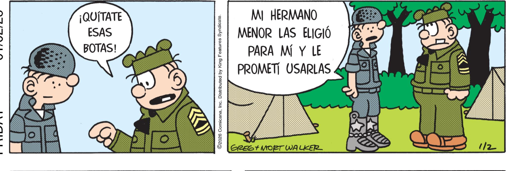 Animated cartoon OCR: ORFOLO ¡QUITATE ESAS BOTAS! O 2026 ComicanaInc. Distributed by King Features Syndicate. MI HERMANO MENOR LAS ELIGIÓ PARA MÍ Y LE PROMETI USARLAS GREG MORT WALKER 1/2 ORFOLO ¡ QUITATE ESAS BOTAS ! O 2026 ComicanaInc. Distributed by King Features Syndicate . MI HERMANO MENOR LAS ELIGIÓ PARA MÍ Y LE PROMETI USARLAS GREG MORT WALKER 1/2