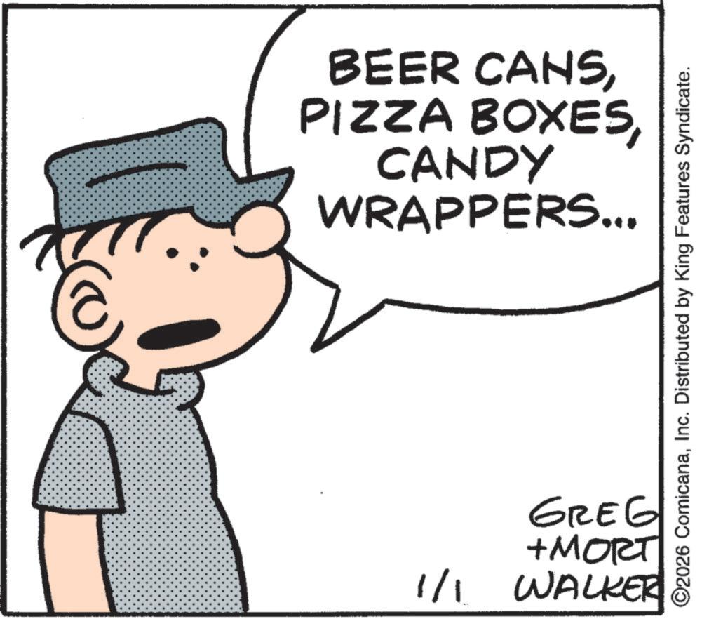 Fedora OCR: BEER CANSCANDY WRAPPERS... ©2026 ComicanaInc. Distributed by King Features Syndicate. GREG +MORT 1/1 WALKER BEER CANSPIZZA BOXESCANDY WRAPPERS ... © 2026 ComicanaInc. Distributed by King Features Syndicate . GREG + MORT 1/1 WALKER