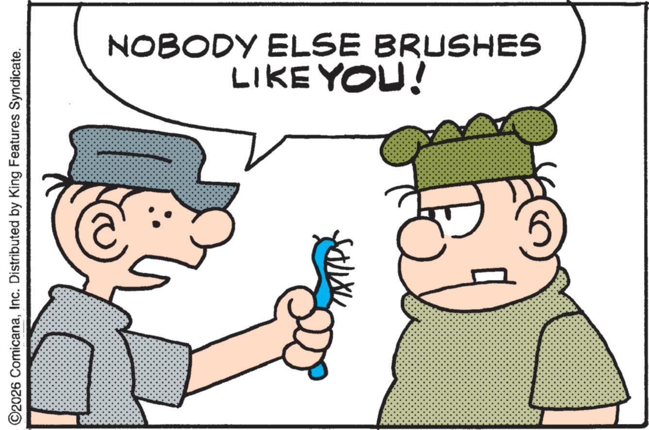 Fiction OCR: ©2026 ComicanaInc. Distributed by King Features Syndicate. E NOBODY ELSE BRUSHES LIKE YOU! © 2026 ComicanaInc. Distributed by King Features Syndicate . E NOBODY ELSE BRUSHES LIKE YOU !