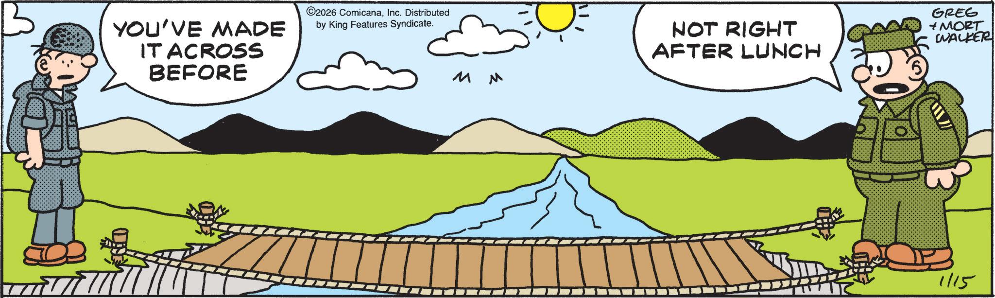 Animation OCR: YOU'VE MADE IT ACROSS BEFORE ©2026 ComicanaInc. Distributed by King Features Syndicate. M M NOT RIGHT AFTER LUNCH GREG + MORT WALKER 1/15 YOU'VE MADE IT ACROSS BEFORE © 2026 ComicanaInc. Distributed by King Features Syndicate . M M NOT RIGHT AFTER LUNCH GREG + MORT WALKER 1/15