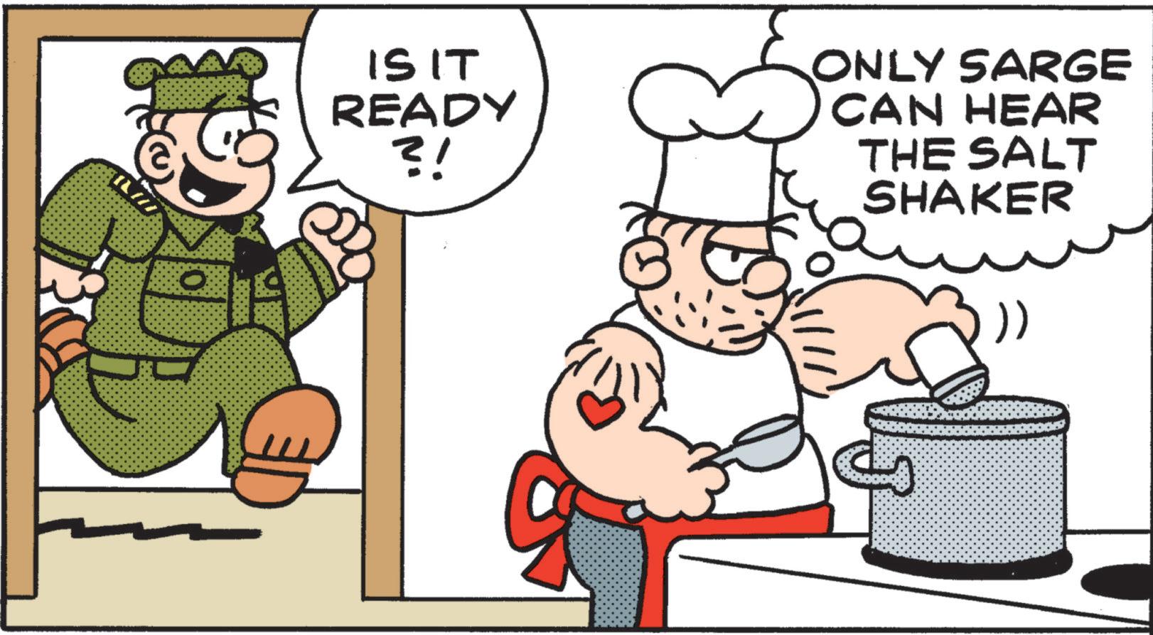 Photo caption OCR: O IS IT READY ?! ONLY SARGE CAN HEAR THE SALT SHAKER )) O IS IT READY ? ! ONLY SARGE CAN HEAR THE SALT SHAKER ) )