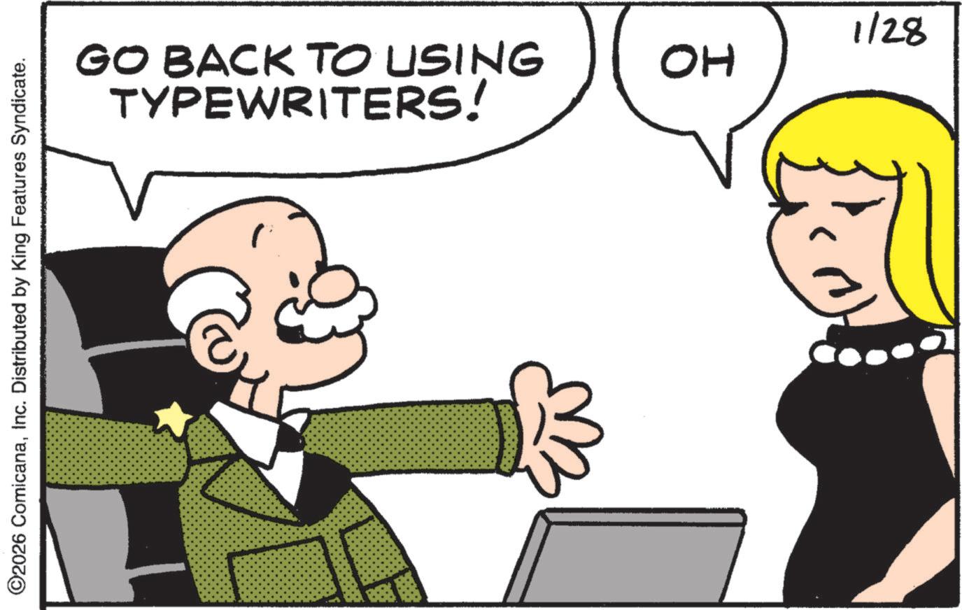 Fictional character OCR: ©2026 ComicanaInc. Distributed by King Features Syndicate. TYPEWRITERS! GO BACK TO USING 1/28 OH © 2026 ComicanaInc. Distributed by King Features Syndicate . TYPEWRITERS ! GO BACK TO USING 1/28 OH