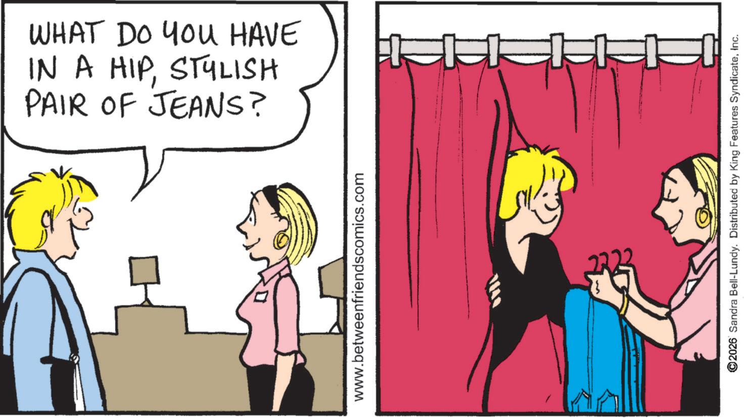 Comics OCR: WHAT DO YOU HAVE IN A HIPSTYLISH PAIR OF JEANS? www.betweenfriendscomics.com 2222 ©2026 Sandra Bell-Lundy. Distributed by King Features SyndicateInc. WHAT DO YOU HAVE IN A HIPSTYLISH PAIR OF JEANS ? www.betweenfriendscomics.com 2222 © 2026 Sandra Bell - Lundy . Distributed by King Features Syndicate