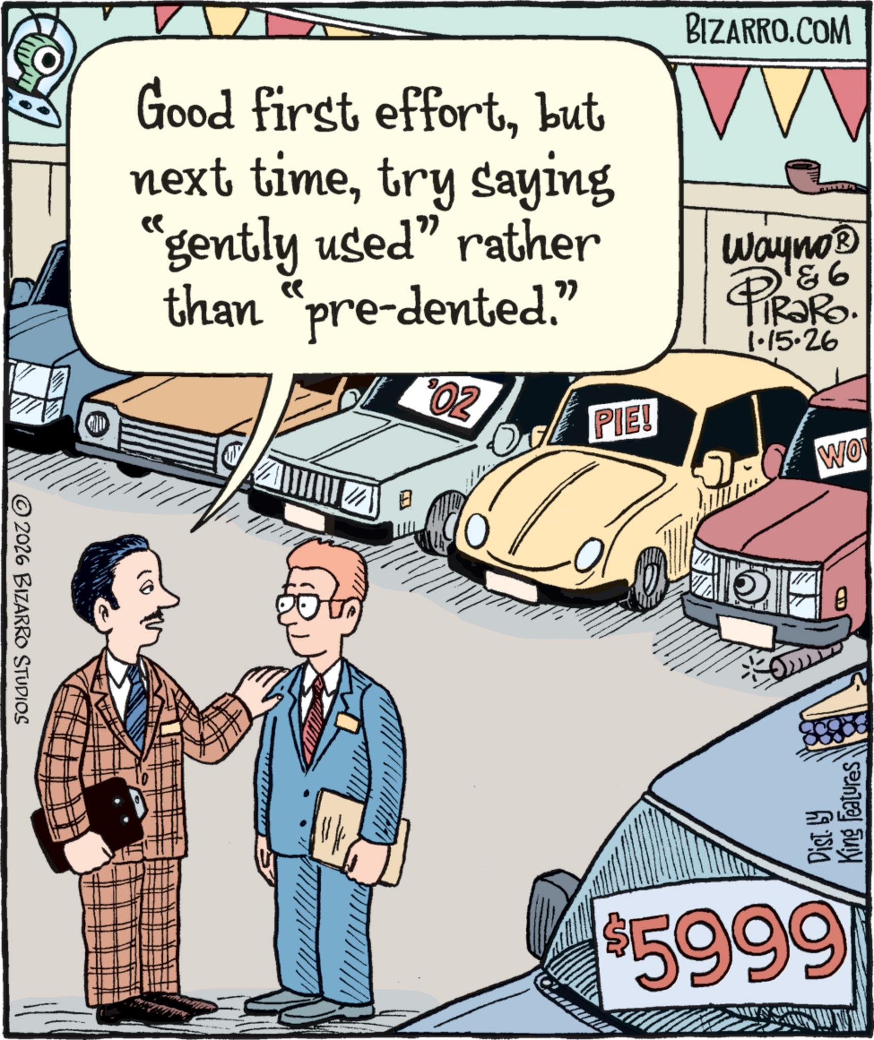 Classic car OCR: 2026 BIZARRO STUDIOS GILD Good first effortbut next timetry saying "gently used" rather than "pre-dented." 02 b PIE! BIZARRO.COM VV Wayno? PiRaRo. 1.15.26 WO ???? Dist. by King Features $5999 2026 BIZARRO STUDIOS GILD Good first effortbut next timetry saying " gently used " rather than " pre - dented . " 02 b PIE ! BIZARRO.COM VV Wayno? PiRaRo . 1.15.26 WO ???? Dist . by King Features $ 5999