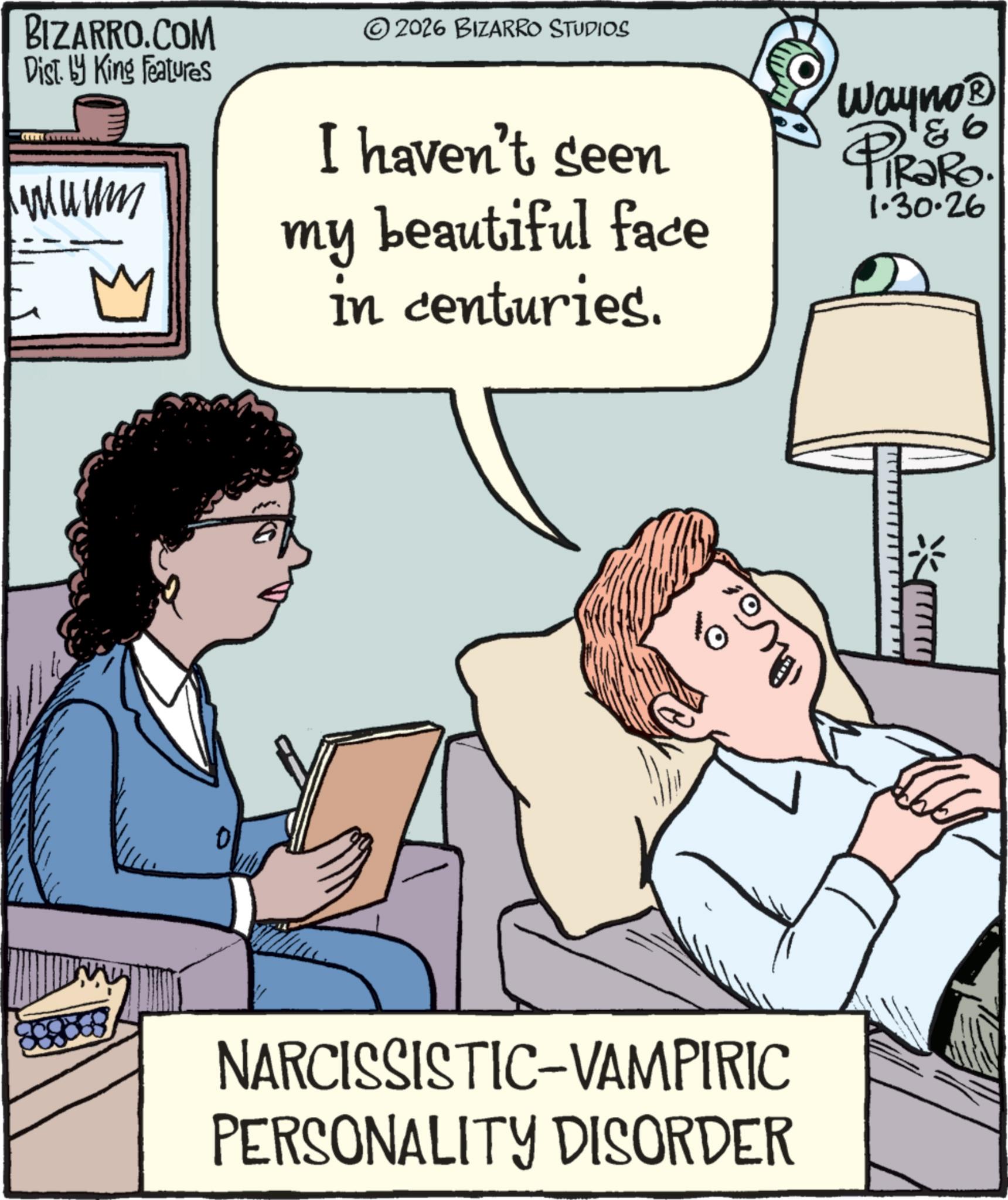 Photo caption OCR: BIZARRO.COM Dist. by King Features kmu um ? 2026 BIZARRO STUDIOS I haven't seen my beautiful face in centuries. & 6 Wayno? PiRaRo. 1.30.26 0 NARCISSISTIC-VAMPIRIC PERSONALITY DISORDER BIZARRO.COM Dist . by King Features kmu um ? 2026 BIZARRO STUDIOS I haven't seen my beautiful face in centuries . & 6 Wayno? PiRaRo . 1.30.26 0 NARCISSISTIC - VAMPIRIC PERSONALITY DISORDER