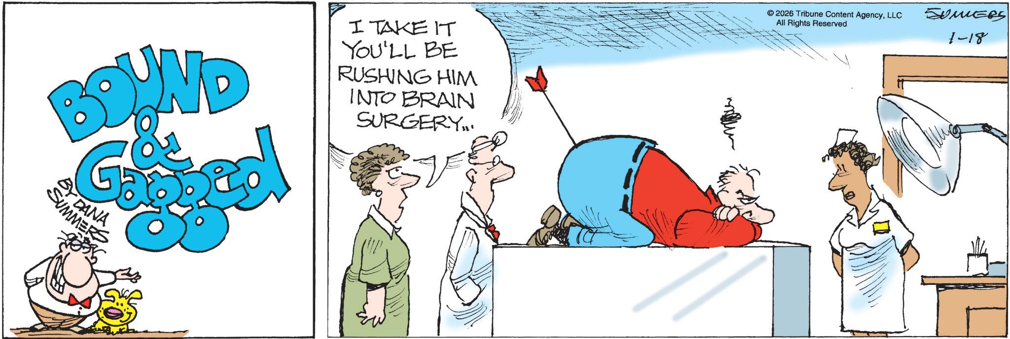 Graphics OCR: BOUND I TAKE IT YOU'LL BE RUSHING HIM INTO BRAIN SURGERY. BY DANA SUMMERS 2026 Tribune Content AgencyLLC All Rights Reserved SUMERS 1-18 BOUND I TAKE IT YOU'LL BE RUSHING HIM INTO BRAIN SURGERY . BY DANA SUMMERS 2026 Tribune Content AgencyLLC All Rights Reserved SUMERS 1-18
