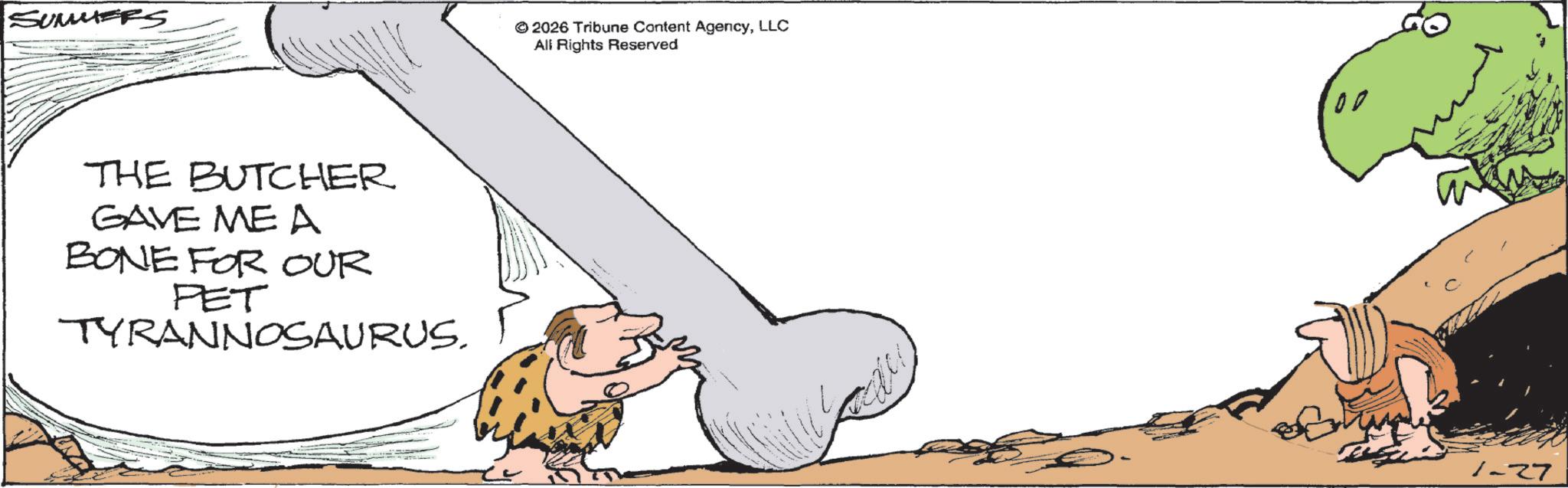 Line art OCR: SUMMERS THE BUTCHER GAVE ME A BONE FOR OUR PET TYRANNOSAURUS. 2026 Tribune Content AgencyLLC All Rights Reserved 00 1-27 SUMMERS THE BUTCHER GAVE ME A BONE FOR OUR PET TYRANNOSAURUS . 2026 Tribune Content AgencyLLC All Rights Reserved 00 1-27
