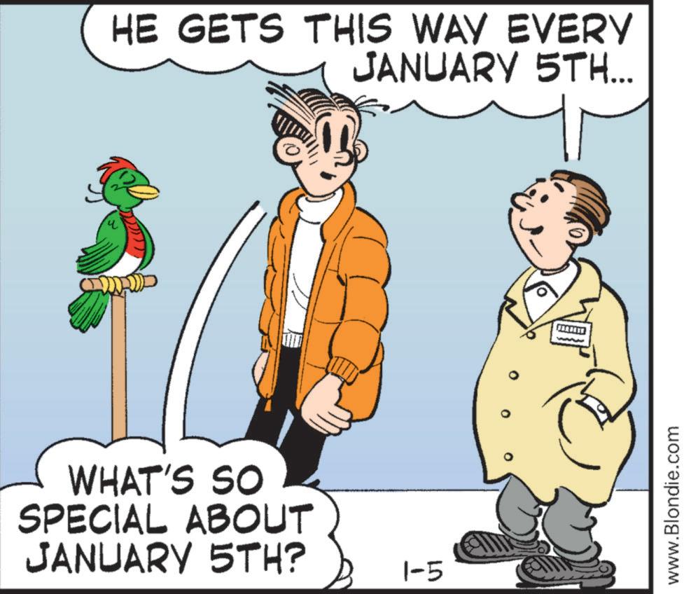 Animated cartoon OCR: HE GETS THIS WAY EVERY JANUARY 5TH... WHAT'S SO SPECIAL ABOUT JANUARY 5TH? 1-5 www.Blondie.com HE GETS THIS WAY EVERY JANUARY 5TH ... WHAT'S SO SPECIAL ABOUT JANUARY 5TH ? 1-5 www.Blondie.com