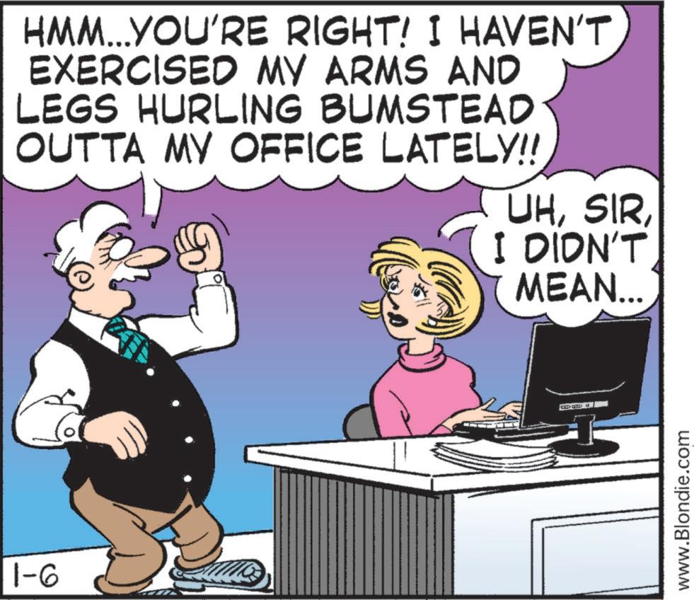 Fictional character OCR: 1-6 HMM...YOU'RE RIGHT! I HAVEN'T EXERCISED MY ARMS AND LEGS HURLING BUMSTEAD OUTTA MY OFFICE LATELY!! UHI DIDN'T MEAN... www.Blondie.com 1-6 HMM ... YOU'RE RIGHT ! I HAVEN'T EXERCISED MY ARMS AND LEGS HURLING BUMSTEAD OUTTA MY OFFICE LATELY !! UHI DIDN'T MEAN ... www.Blondie.com