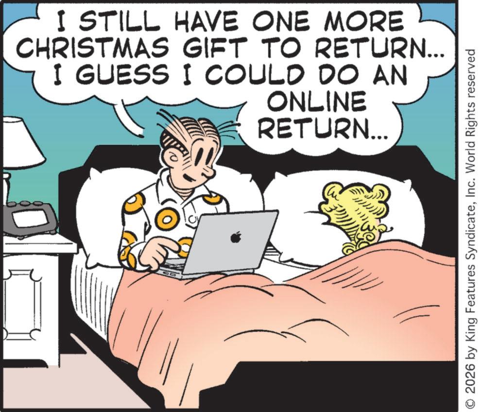 Comic book OCR: I STILL HAVE ONE MORE CHRISTMAS GIFT TO RETURN... I GUESS I COULD DO AN ONLINE RETURN... O 2026 by King Features SyndicateInc. World Rights reserved I STILL HAVE ONE MORE CHRISTMAS GIFT TO RETURN ... I GUESS I COULD DO AN ONLINE RETURN ... O 2026 by King Features SyndicateInc. World Rights reserved
