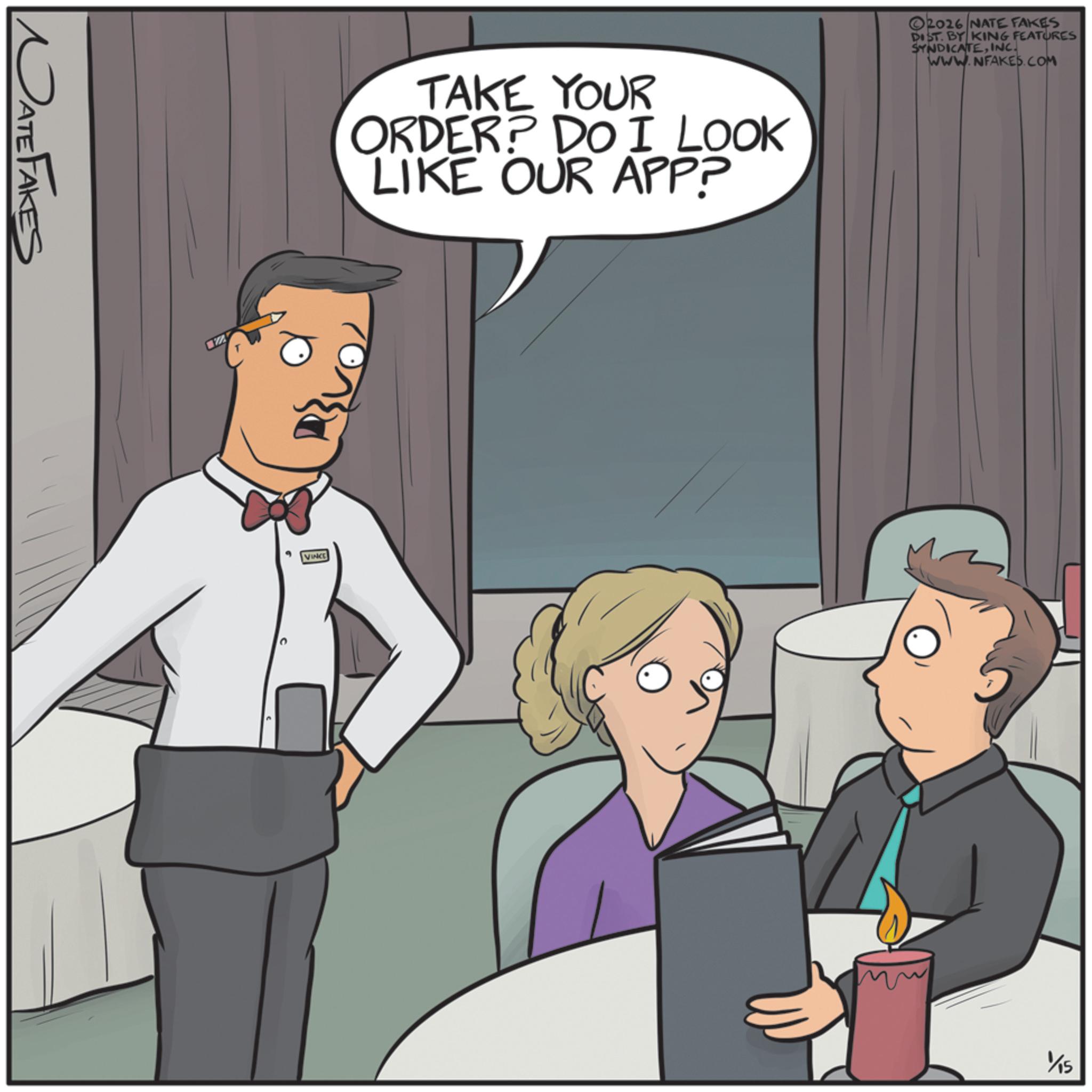 Animated cartoon OCR: DATE FAKES 102 TAKE YOUR ORDER? DO I LOOK LIKE OUR APP? VINCE 2026 NATE FAKES DIST. BY KING FEATURES SYNDICATEINC. WWW.NFAKES.COM 1/15 DATE FAKES 102 TAKE YOUR ORDER ? DO I LOOK LIKE OUR APP ? VINCE 2026 NATE FAKES DIST . BY KING FEATURES SYNDICATEINC . WWW.NFAKES.COM 1/15