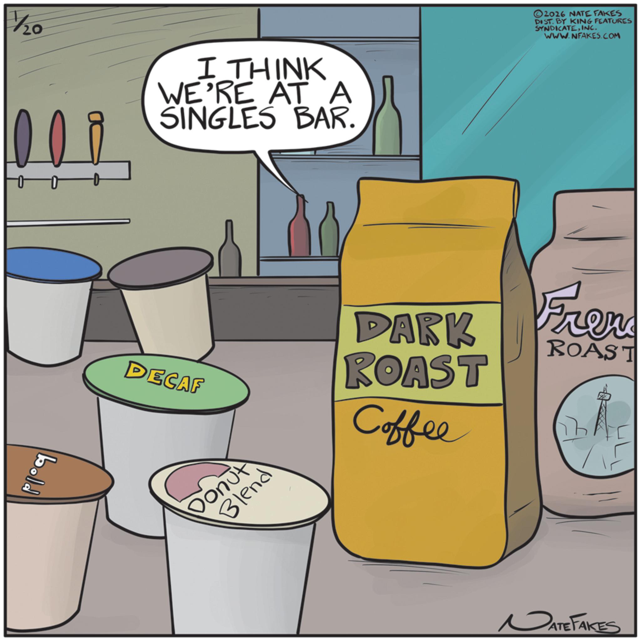 Graphic design OCR: 1½20 20 I THINK WE'RE AT A SINGLES BAR. bold DECAF Donut Blend ©2026 NATE FAKES DIST. BY KING FEATURES SYNDICATEINC. WWW.NFAKES.COM DARK ROAST Coffee Fren ROAST DATE FAKES 1½20 20 I THINK WE'RE AT A SINGLES BAR . bold DECAF Donut Blend © 2026 NATE FAKES DIST . BY KING FEATURES SYNDICATEINC . WWW.NFAKES.COM DARK ROAST Coffee Fren ROAST DATE FAKES