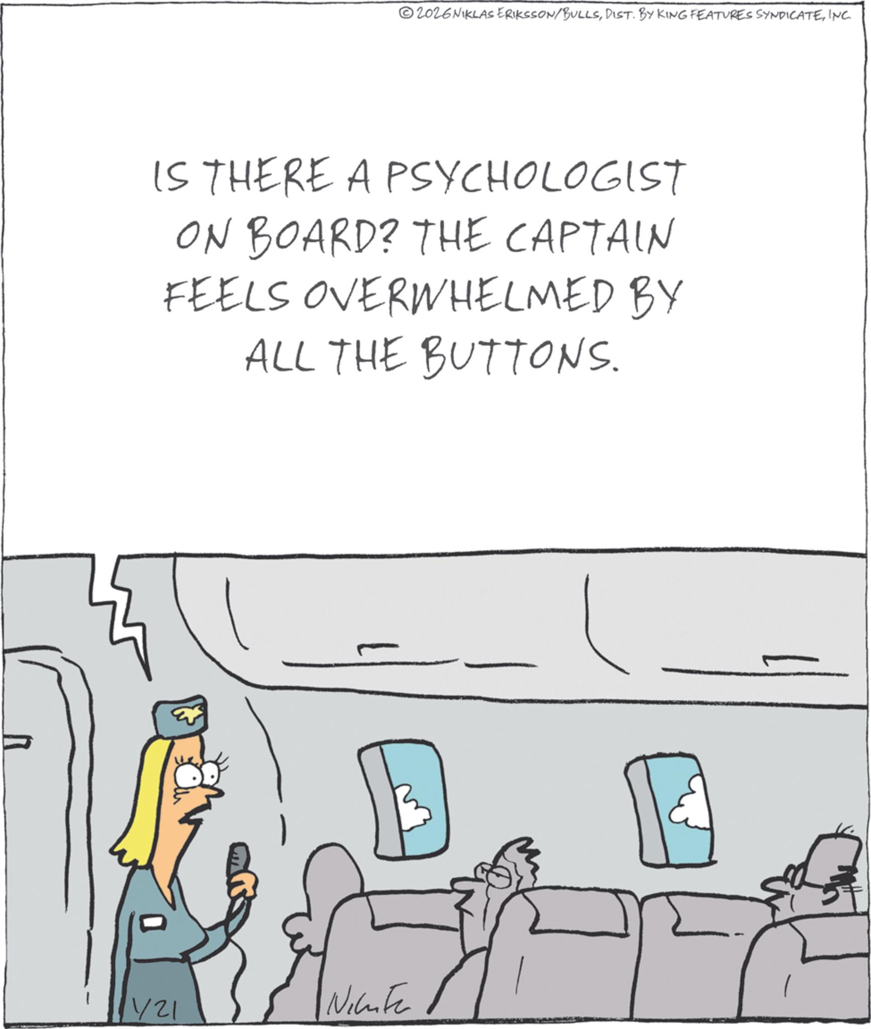 Diagram OCR: 2026NIKLAS ERIKSSON/BULLSINC. IS THERE A PSYCHOLOGIST ON BOARD? THE CAPTAIN FEELS OVERWHELMED BY ALL THE BUTTONS. 11/21 Nichte 2026NIKLAS ERIKSSON / BULLSDIST . BY KING FEATURES SYNDICATEINC . IS THERE A PSYCHOLOGIST ON BOARD ? THE CAPTAIN FEELS OVERWHELMED BY ALL THE BUTTONS . 11/21 Nichte