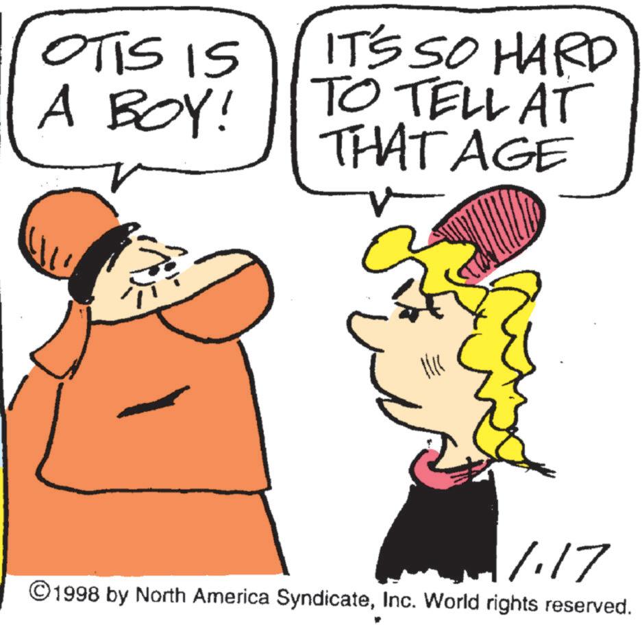 Fiction OCR: OTTS IS A BOY! IT'S SO HARD TO TELL AT THAT AGE 1.17 © 1998 by North America SyndicateInc. World rights reserved. OTTS IS A BOY ! IT'S SO HARD TO TELL AT THAT AGE 1.17 © 1998 by North America SyndicateInc. World rights reserved .