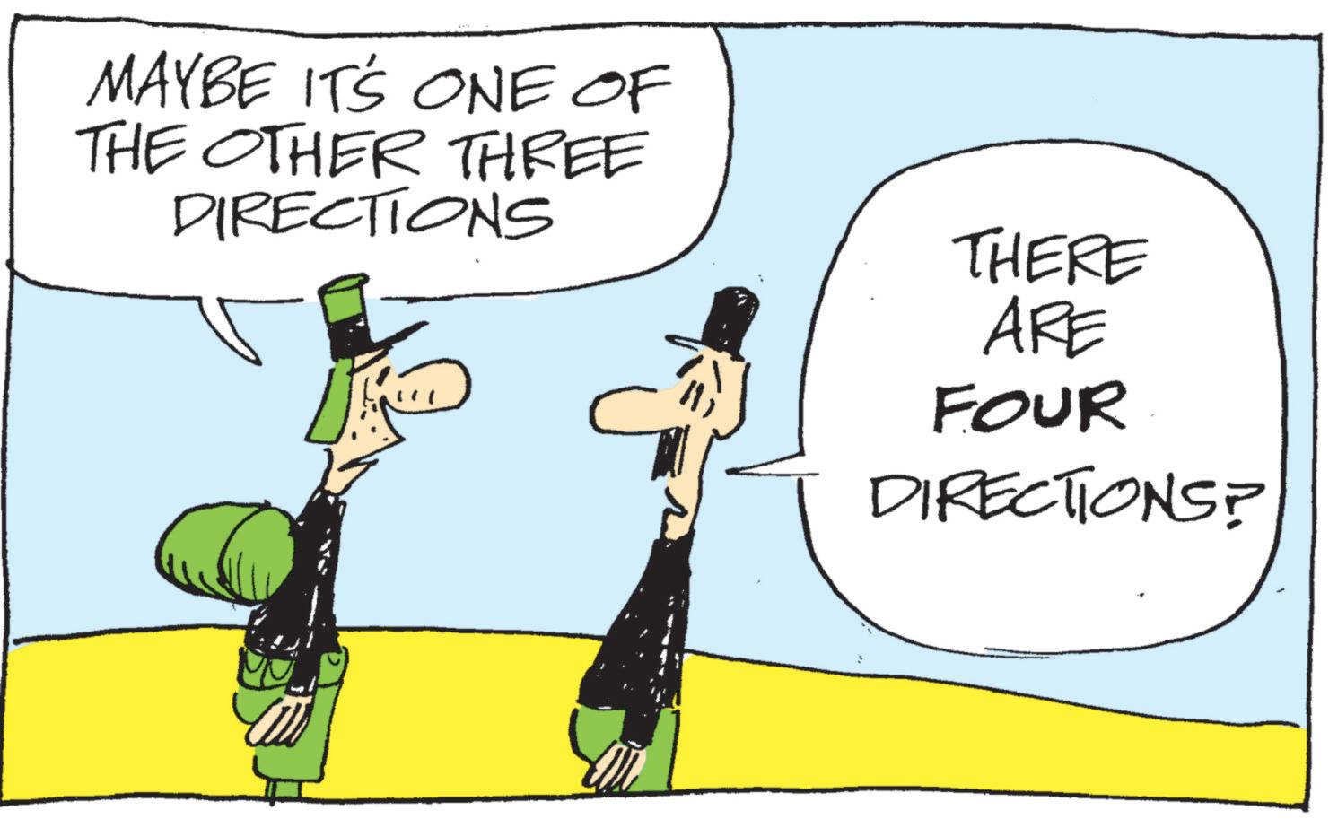 Photo caption OCR: MAYBE IT'S ONE OF THE OTHER THREE DIRECTIONS THERE ARE FOUR DIRECTIONS? MAYBE IT'S ONE OF THE OTHER THREE DIRECTIONS THERE ARE FOUR DIRECTIONS ?