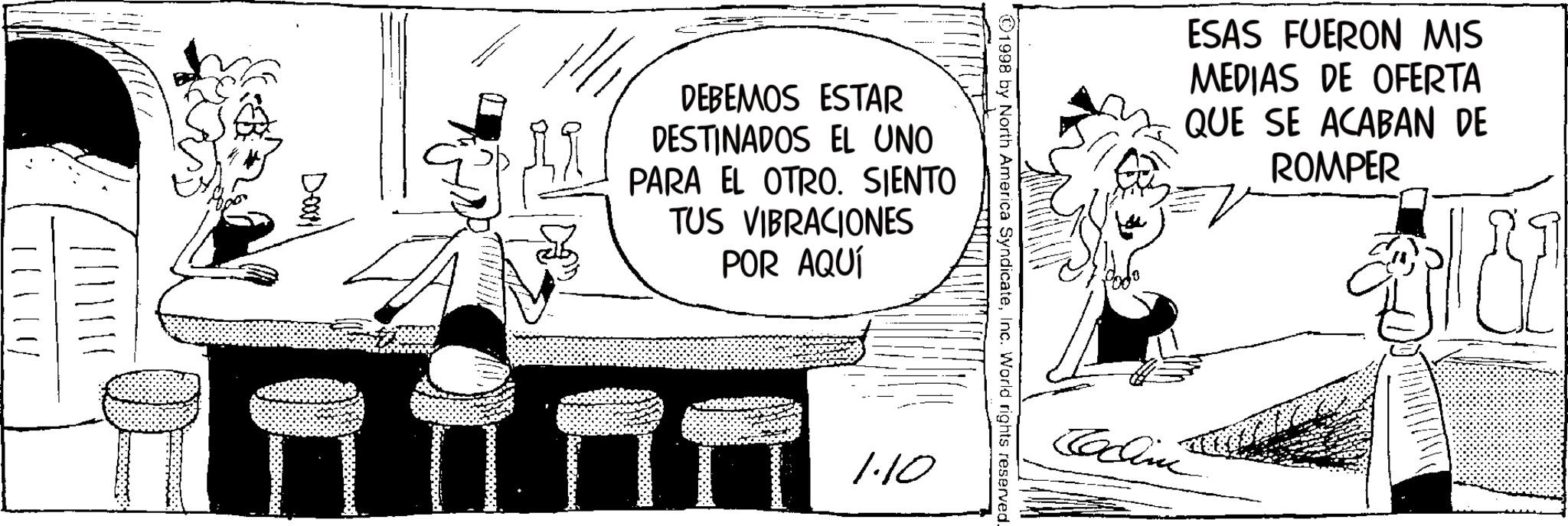 Publication OCR: Doorl ESAS FUERON MIS MEDIAS DE OFERTA QUE SE ACABAN DE ROMPER ?1998 by North America SyndicateInc. World rights reserved. DEBEMOS ESTAR DESTINADOS EL UNO PARA EL OTRO. SIENTO TUS VIBRACIONES POR AQUÍ 1.10 Codine Doorl ESAS FUERON MIS MEDIAS DE OFERTA QUE SE ACABAN DE ROMPER ?1998 by North America SyndicateInc. World rights reserved . DEBEMOS ESTAR DESTINADOS EL UNO PARA EL OTRO . SIENTO TUS VIBRACIONES POR AQUÍ 1.10 Codine