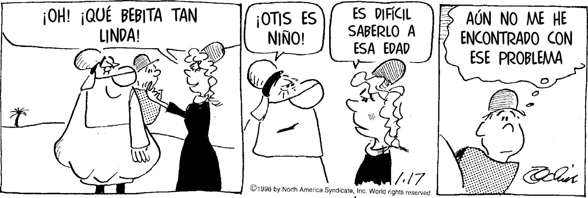 Photo caption OCR: * ¡OH! ¡QUÉ BEBITA TAN LINDA! ¡OTIS ES NIÑO! ES DIFÍCIL SABERLO A ESA EDAD 1.17 ©1998 by North America SyndicateInc. World rights reserved. AÚN NO ME HE ENCONTRADO CON ESE PROBLEMA * ¡ OH ! ¡ QUÉ BEBITA TAN LINDA ! ¡ OTIS ES NIÑO ! ES DIFÍCIL SABERLO A ESA EDAD 1.17 © 1998 by North America SyndicateInc. World rights reserved . AÚN NO ME HE ENCONTRADO CON ESE PROBLEMA