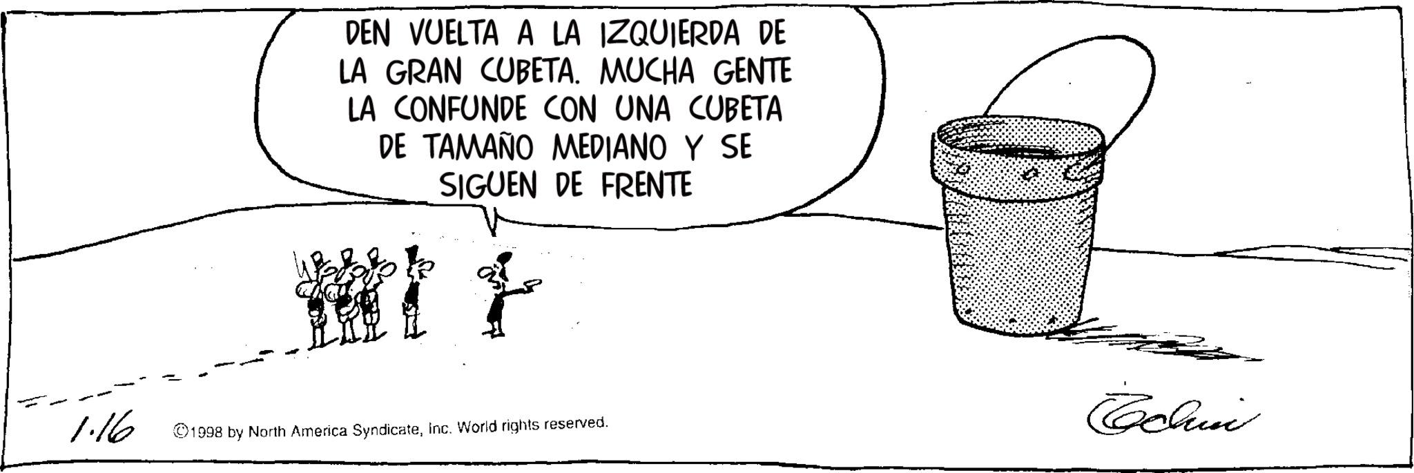 Sketch OCR: DEN VUELTA A LA IZQUIERDA DE LA GRAN CUBETA. MUCHA GENTE LA CONFUNDE CON UNA CUBETA DE TAMAÑO MEDIANO Y SE SIGUEN DE FRENTE 1 1.16 1998 by North America SyndicateInc. World rights reserved. Echin DEN VUELTA A LA IZQUIERDA DE LA GRAN CUBETA . MUCHA GENTE LA CONFUNDE CON UNA CUBETA DE TAMAÑO MEDIANO Y SE SIGUEN DE FRENTE 1 1.16 1998 by North America SyndicateInc. World rights reserved . Echin