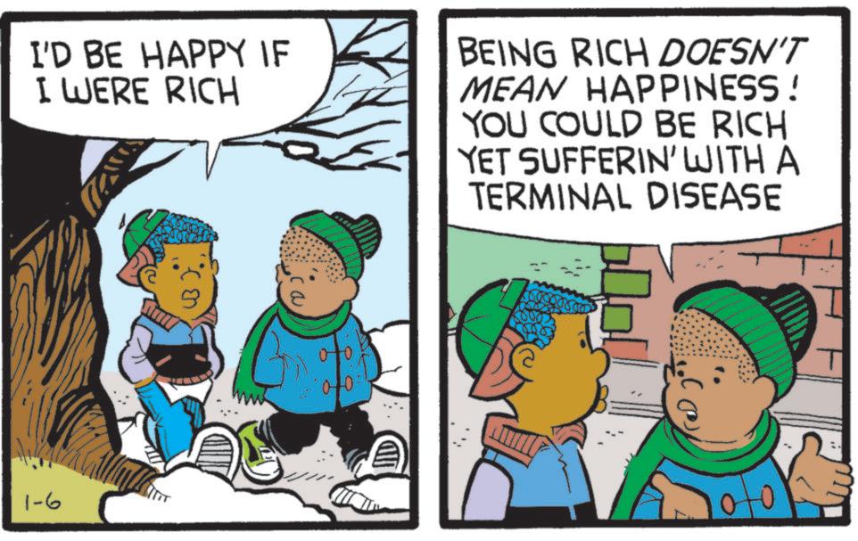 Child OCR: 1-6 I'D BE HAPPY IF I WERE RICH BEING RICH DOESN'T MEAN HAPPINESS! YOU COULD BE RICH YET SUFFERIN' WITH A TERMINAL DISEASE ??? 00 HID 1-6 I'D BE HAPPY IF I WERE RICH BEING RICH DOESN'T MEAN HAPPINESS ! YOU COULD BE RICH YET SUFFERIN ' WITH A TERMINAL DISEASE ??? 00 HID