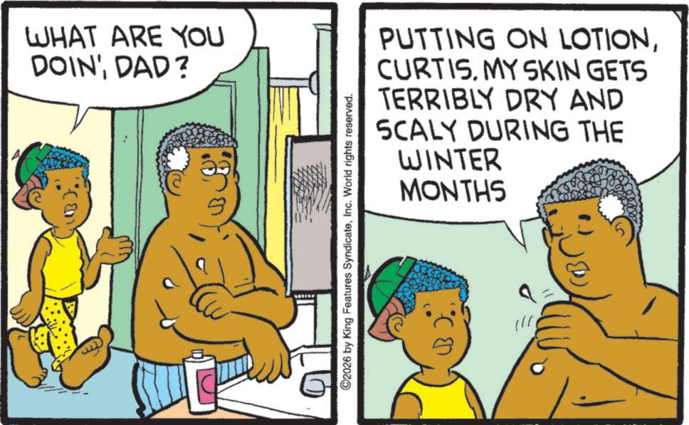 Child OCR: WHAT ARE YOU DOIN' DAD? ©2026 by King Features SyndicateInc. World rights reserved. (B). PUTTING ON LOTIONCURTIS. MY SKIN GETS TERRIBLY DRY AND SCALY DURING THE WINTER MONTHS WHAT ARE YOU DOIN ' DAD ? © 2026 by King Features SyndicateInc. World rights reserved . ( B ) . PUTTING ON LOTIONCURTIS . MY SKIN GETS TERRIBLY DRY AND SCALY DURING THE WINTER MONTHS