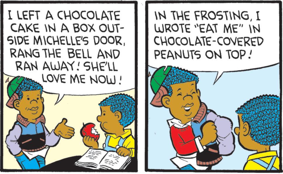 Fictional character OCR: I LEFT A CHOCOLATE CAKE IN A BOX OUT- SIDE MICHELLE'S DOORRANG THE BELL AND RAN AWAY! SHE'LL LOVE ME NOW! IN THE FROSTINGI WROTE "EAT ME" IN CHOCOLATE-COVERED PEANUTS ON TOP! I LEFT A CHOCOLATE CAKE IN A BOX OUT- SIDE MICHELLE'S DOORRANG THE BELL AND RAN AWAY ! SHE'LL LOVE ME NOW ! IN THE FROSTINGI WROTE " EAT ME " IN CHOCOLATE - COVERED PEANUTS ON TOP !