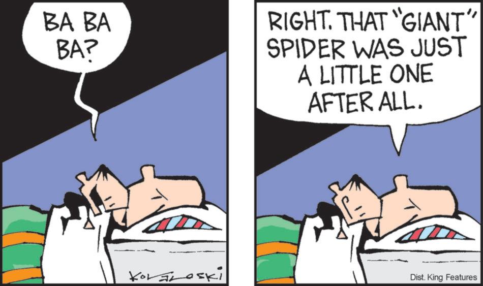Graphics OCR: BA BA BA? RIGHT. THAT "GIANT" SPIDER WAS JUST A LITTLE ONE AFTER ALL. Koraroski Dist. King Features BA BA BA ? RIGHT . THAT " GIANT " SPIDER WAS JUST A LITTLE ONE AFTER ALL . Koraroski Dist . King Features