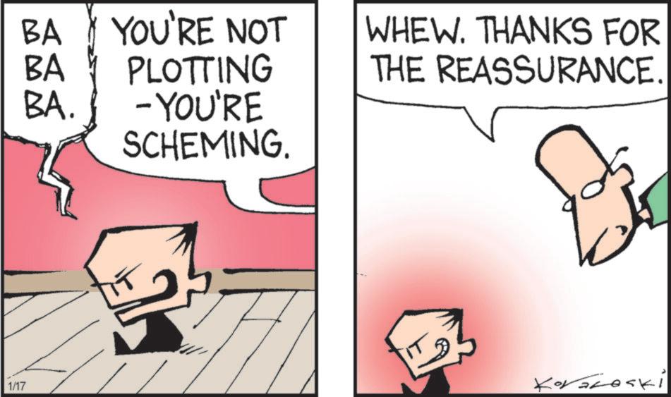 Graphics OCR: 1/17 BA BA YOU'RE NOT PLOTTING WHEW. THANKS FOR THE REASSURANCE. BA. -YOU'RE SCHEMING. Koraleski 1/17 BA BA YOU'RE NOT PLOTTING WHEW . THANKS FOR THE REASSURANCE . BA . -YOU'RE SCHEMING . Koraleski