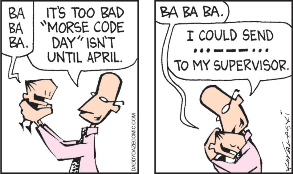 Graphics OCR: BA BA BA. IT'S TOO BAD "MORSE CODE DAY" ISN'T UNTIL APRIL. BA BA BA. I COULD SEND TO MY SUPERVISOR. DADDYDAZECOMIC.COM BA BA BA . IT'S TOO BAD " MORSE CODE DAY " ISN'T UNTIL APRIL . BA BA BA . I COULD SEND TO MY SUPERVISOR . DADDYDAZECOMIC.COM