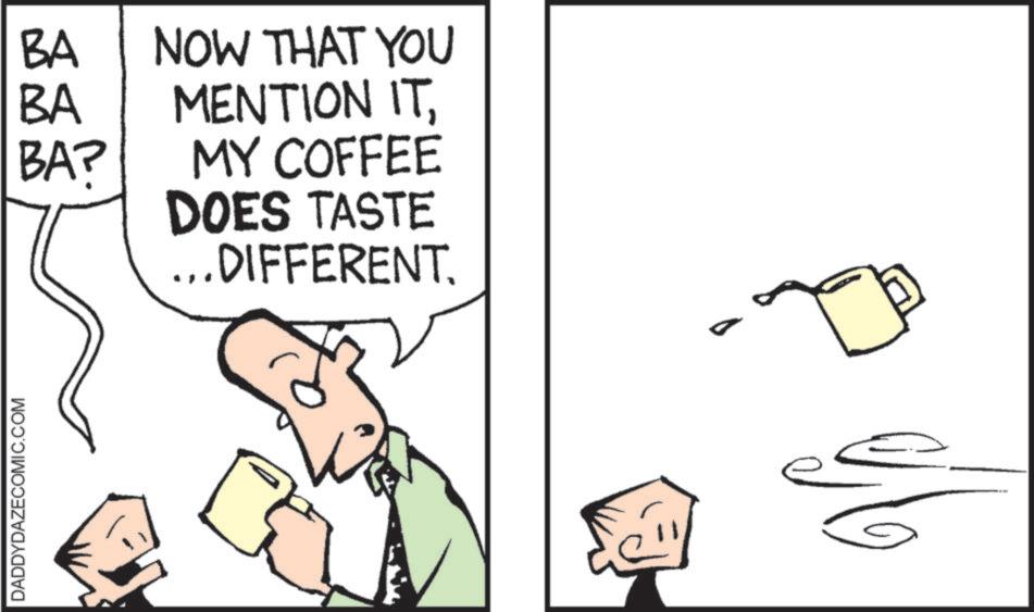Animation OCR: DADDYDAZECOMIC.COM BA BA NOW THAT YOU MENTION ITBAP MY COFFEE DOES TASTE ...DIFFERENT. DADDYDAZECOMIC.COM BA BA NOW THAT YOU MENTION ITBAP MY COFFEE DOES TASTE ... DIFFERENT .