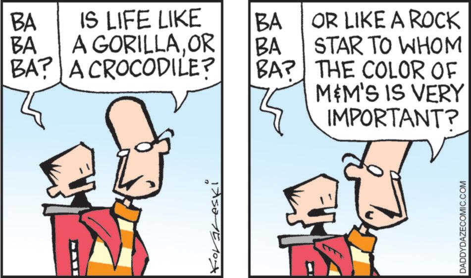 Graphics OCR: BA IS LIFE LIKE BA A GORILLAOR BA OR LIKE A ROCK BA STAR TO WHOM BA? A CROCODILE? BA? THE COLOR OF M&M'S IS VERY IMPORTANT? " DADDYDAZECOMIC.COM BA IS LIFE LIKE BA A GORILLAOR BA OR LIKE A ROCK BA STAR TO WHOM BA ? A CROCODILE ? BA ? THE COLOR OF M & M'S IS VERY IMPORTANT ? " DADDYDAZECOMIC.COM