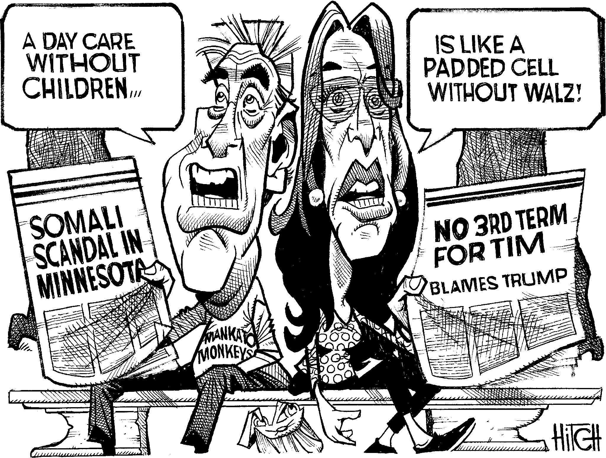 Newspaper OCR: A DAY CARE WITHOUT CHILDREN.II/ SOMALI SCANDAL IN MINNESOTA MANKAY MONKEYS IS LIKE A PADDED CELL WITHOUT WALZ! P NO 3RD TERM FOR TIM BLAMES TRUMP HilcH A DAY CARE WITHOUT CHILDREN.II / SOMALI SCANDAL IN MINNESOTA MANKAY MONKEYS IS LIKE A PADDED CELL WITHOUT WALZ ! P NO 3RD TERM FOR TIM BLAMES TRUMP HilcH