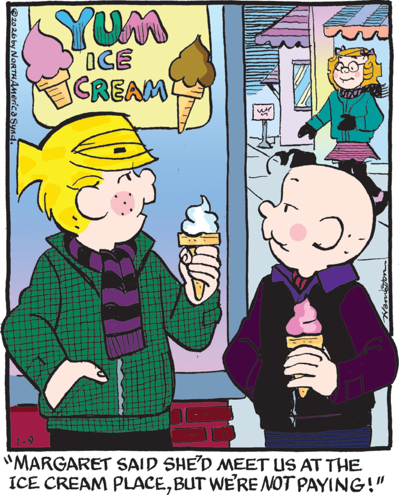 Animation OCR: Yum ICE CREAM E 2026 by NORTH America Synd. 1-9 "MARGARET SAID SHE'D MEET US AT THE ICE CREAM PLACEBUT WE'RE NOT PAYING!" Yum ICE CREAM E 2026 by NORTH America Synd . 1-9 " MARGARET SAID SHE'D MEET US AT THE ICE CREAM PLACEBUT WE'RE NOT PAYING ! "