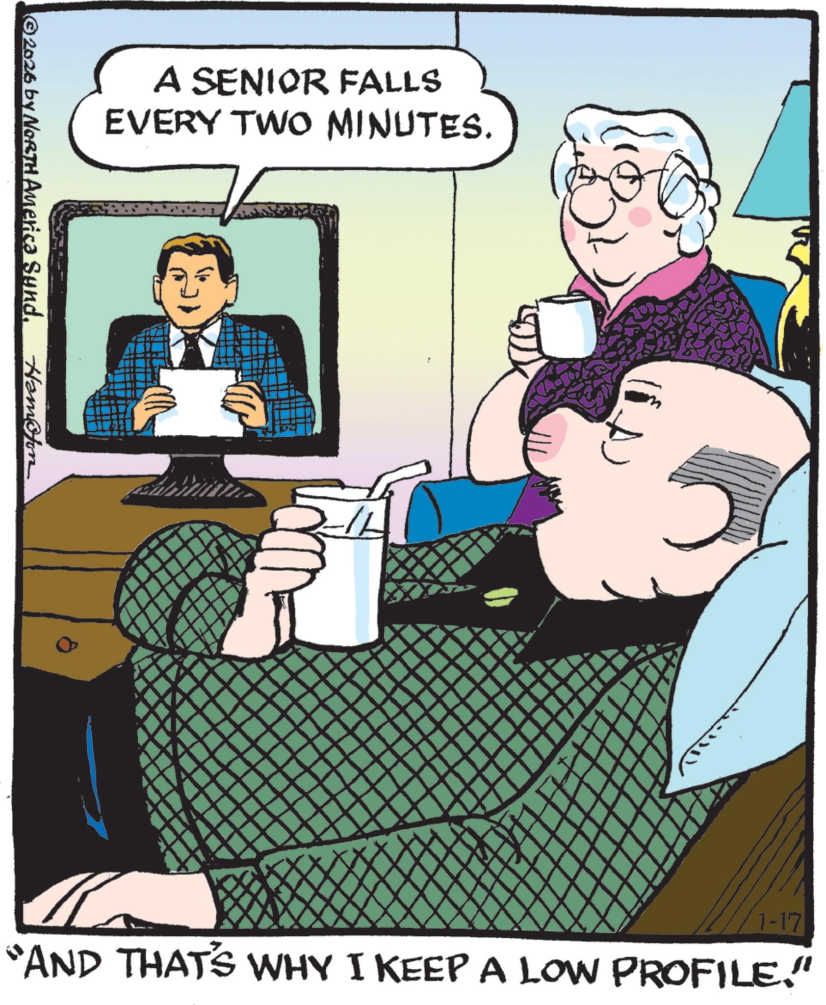 Publication OCR: A SENIOR FALLS EVERY TWO MINUTES. ©2026 by NORTH America Synd. Hampton ?? 1-17 "AND THAT'S WHY I KEEP A LOW PROFILE." A SENIOR FALLS EVERY TWO MINUTES . © 2026 by NORTH America Synd . Hampton ?? 1-17 " AND THAT'S WHY I KEEP A LOW PROFILE . "