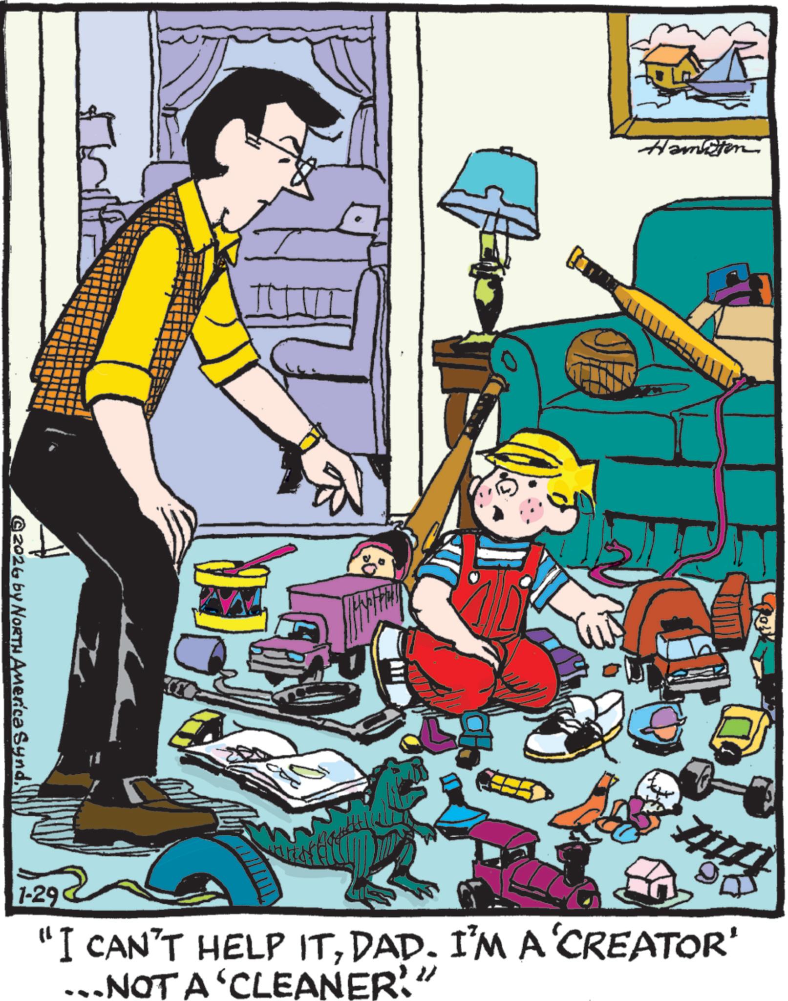 Comics OCR: @2026 by NORTH America SyndHamilton 1-29 "I CAN'T HELP ITDAD. I'M A'CREATOR' …..NOT A ‘CLEANER?" @ 2026 by NORTH America SyndHamilton 1-29 " I CAN'T HELP ITDAD . I'M A'CREATOR ' … ..NOT A ‘ CLEANER ? "