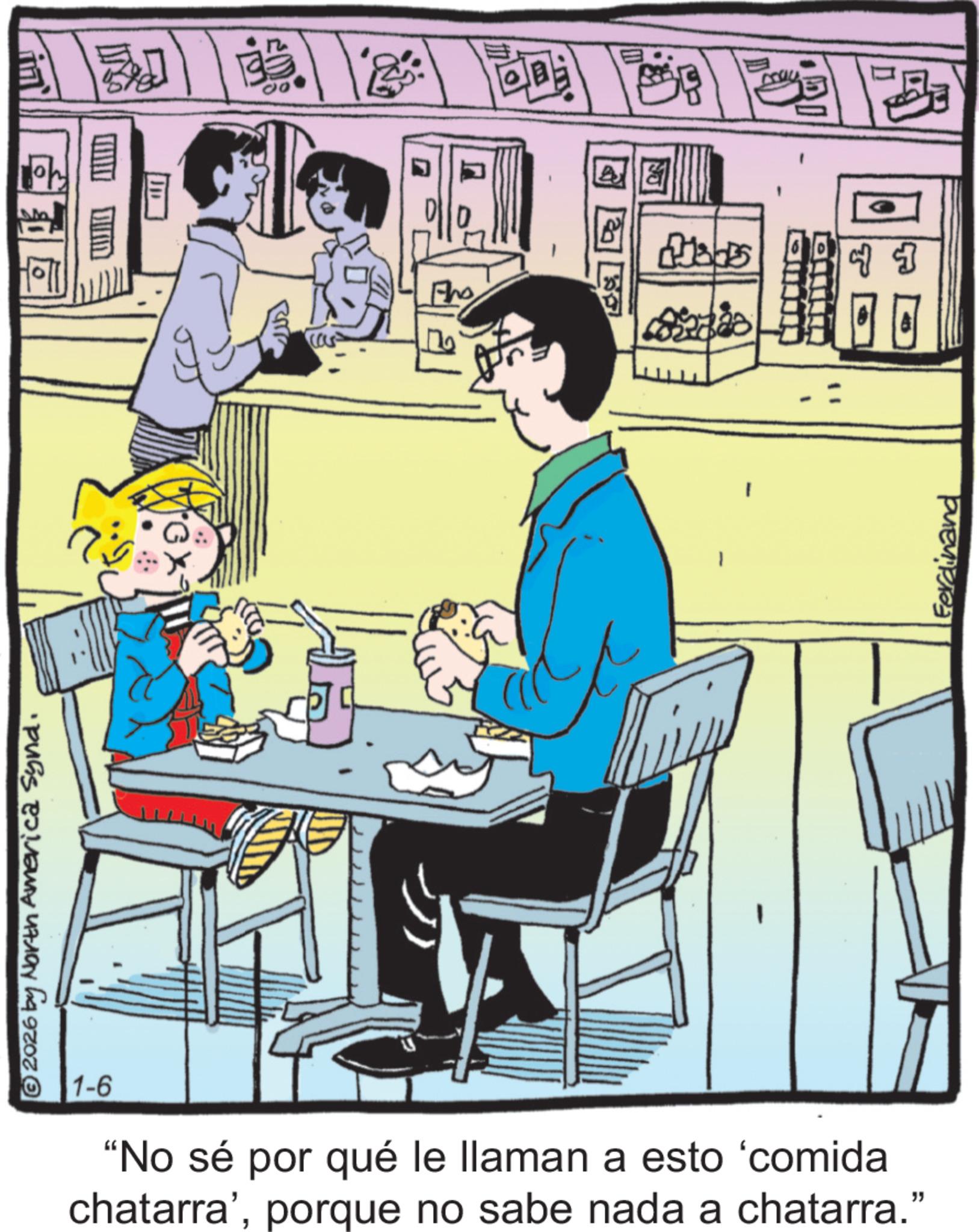 Publication OCR: © 2026 by North America Synd. do cass Pho ? ? T 1-6 "No sé por qué le llaman a esto 'comida chatarra'porque no sabe nada a chatarra." Ferdinand © 2026 by North America Synd . do cass Pho ? ? T 1-6 " No sé por qué le llaman a esto ' comida chatarra 'porque no sabe nada a chatarra . " Ferdinand