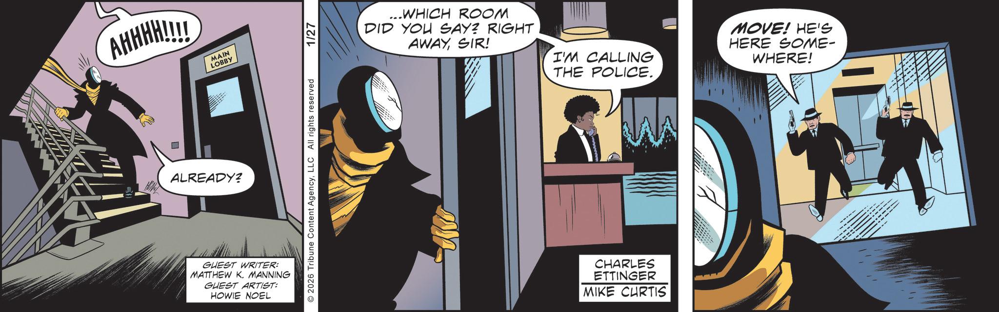Animated cartoon OCR: IN AHHHH!!!! MAIN LOBBY ...WHICH ROOM DID YOU SAY? RIGHT AWAYSIR! ALREADY? I'M CALLING THE POLICE. GUEST WRITER: MATTHEW K. MANNING GUEST ARTIST: HOWIE NOEL CHARLES ETTINGER MIKE CURTIS MOVE! HE'S HERE SOME- WHERE! IN AHHHH !!!! MAIN LOBBY ... WHICH ROOM DID YOU SAY ? RIGHT AWAYSIR ! ALREADY ? I'M CALLING THE POLICE . GUEST WRITER : MATTHEW K. MANNING GUEST ARTIST : HOWIE NOEL CHARLES ETTINGER MIKE CURTIS MOVE ! HE'S HERE SOME- WHERE !