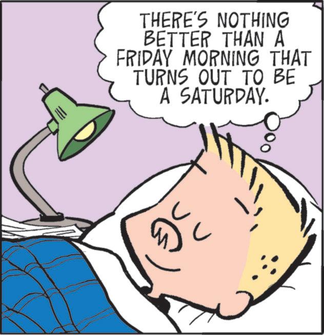 Child OCR: THERE'S NOTHING BETTER THAN A FRIDAY MORNING THAT TURNS OUT TO BE A SATURDAY. C ? THERE'S NOTHING BETTER THAN A FRIDAY MORNING THAT TURNS OUT TO BE A SATURDAY . C ?