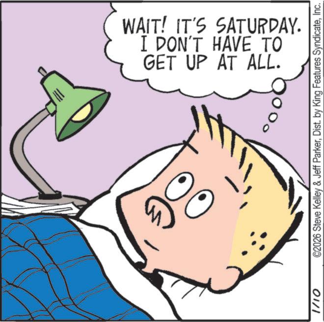 Child OCR: 1/10 GET UP AT ALL. I DON'T HAVE TO WAIT! IT'S SATURDAY. ©2026 Steve Kelley & Jeff ParkerInc. 1/10 GET UP AT ALL . I DON'T HAVE TO WAIT ! IT'S SATURDAY . © 2026 Steve Kelley & Jeff ParkerDist . by King Features Syndicate