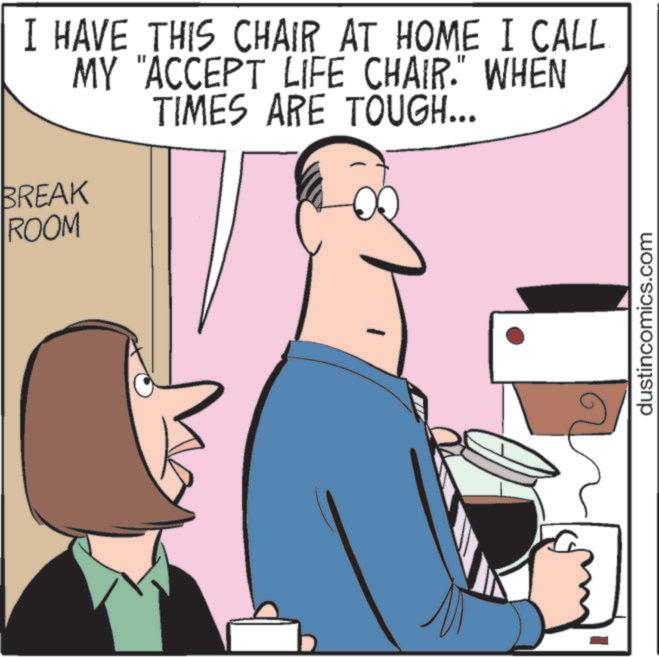 Businessperson OCR: I HAVE THIS CHAIR AT HOME I CALL. MY "ACCEPT LIFE CHAIR." WHEN TIMES ARE TOUGH... BREAK ROOM dustincomics.com I HAVE THIS CHAIR AT HOME I CALL . MY " ACCEPT LIFE CHAIR . " WHEN TIMES ARE TOUGH ... BREAK ROOM dustincomics.com