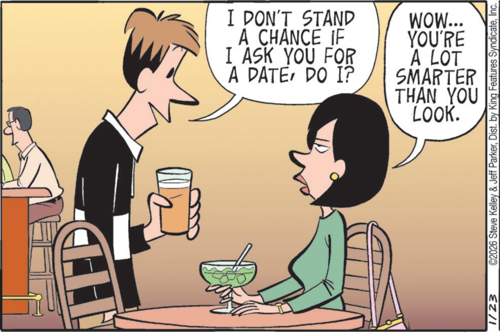 Photo caption OCR: I DON'T STAND A CHANCE IF I ASK YOU FOR A DATEDO I? WOW... YOU'RE A LOT SMARTER THAN YOU LOOK. N 1/23 ©2026 Steve Kelley & Jeff ParkerInc. I DON'T STAND A CHANCE IF I ASK YOU FOR A DATEDO I ? WOW ... YOU'RE A LOT SMARTER THAN YOU LOOK . N 1/23 © 2026 Steve Kelley & Jeff ParkerDist . by King Features Syndicate