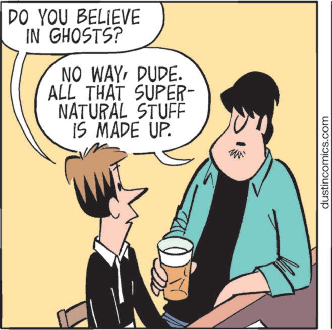 Publication OCR: DO YOU BELIEVE IN GHOSTS? NO WAYDUDE. ALL THAT SUPER- NATURAL STUFF IS MADE UP. D dustincomics.com DO YOU BELIEVE IN GHOSTS ? NO WAYDUDE . ALL THAT SUPER- NATURAL STUFF IS MADE UP . D dustincomics.com