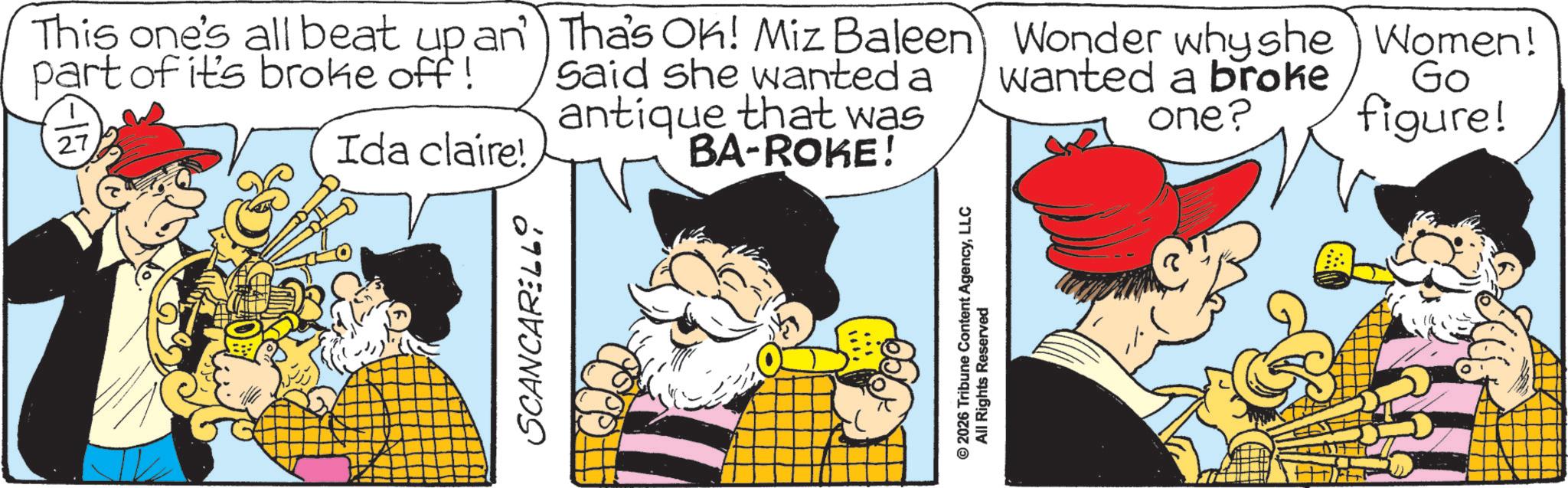 Publication OCR: SCANCARELLO This one's all beat up an part of it's broke off! 27 Ida claire! Tha's Ok! Miz Baleen Said she wanted a antique that was BA-ROKE! Wonder whyshe Women! wanted a broke Go one? figure! © 2026 Tribune Content AgencyLLC All Rights Reserved SCANCARELLO This one's all beat up an part of it's broke off ! 27 Ida claire ! Tha's Ok ! Miz Baleen Said she wanted a antique that was BA - ROKE ! Wonder whyshe Women ! wanted a broke Go one ? figure ! © 2026 Tribune Content AgencyLLC All Rights Reserved